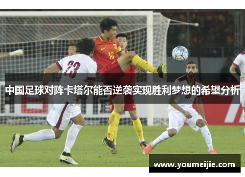 中国足球对阵卡塔尔能否逆袭实现胜利梦想的希望分析