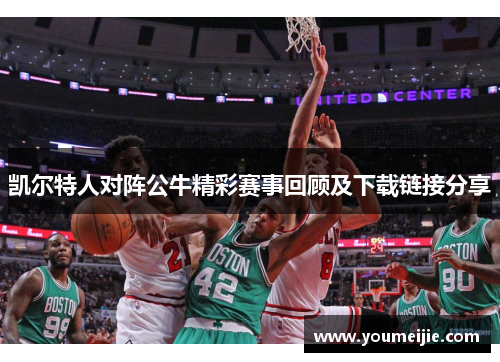 凯尔特人对阵公牛精彩赛事回顾及下载链接分享