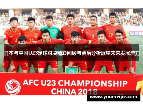 日本与中国U23足球对决精彩回顾与赛后分析展望未来发展潜力