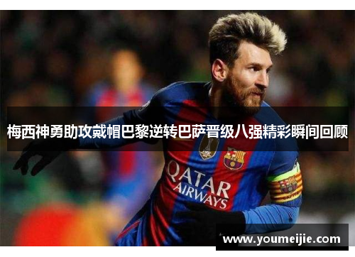 梅西神勇助攻戴帽巴黎逆转巴萨晋级八强精彩瞬间回顾