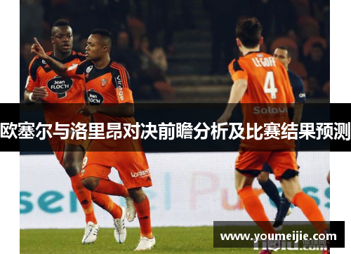 欧塞尔与洛里昂对决前瞻分析及比赛结果预测